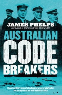 Australian Code Breakers: Our Top-Secret War with the Kaiser's Reich - Phelps, James