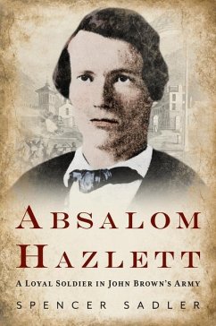 Absalom Hazlett: A Loyal Soldier in John Brown's Army - Sadler, Spencer