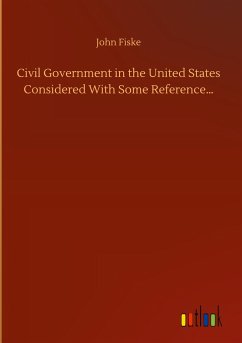 Civil Government in the United States Considered With Some Reference¿ - Fiske, John