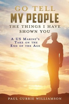 Go Tell My People the Things I Have Shown You: A US Marine's Take on the End of the Age - Williamson, Paul Currie