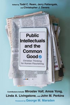 Public Intellectuals and the Common Good - Christian Thinking for Human Flourishing - Ream, Todd C.; Pattengale, Jerry A.; Devers, Christopher J.