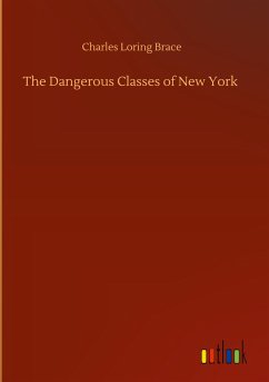 The Dangerous Classes of New York - Brace, Charles Loring