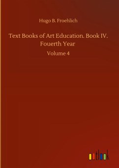 Text Books of Art Education. Book IV. Fouerth Year - Froehlich, Hugo B.
