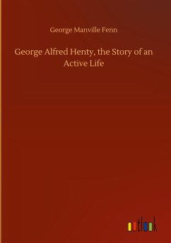 George Alfred Henty, the Story of an Active Life - Fenn, George Manville