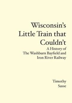 Wisconsin's Little Train that Couldn't: A History of The Washburn Bayfield and Iron River Railway - Sasse, Timothy