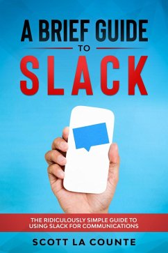 A Brief Guide to Slack: The Ridiculously Simple Guide to Using Slack for Communications (eBook, ePUB) - Counte, Scott La