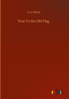 True To the Old Flag - Henty, G. A.