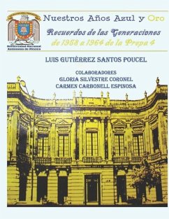 Nuestros Años Azul y Oro: Recuerdos de las generaciones de 1958 a 1964 de la Prepa 4 - Silvestre Coronel, Gloria; Carbonell Espinosa, Carmen; Gutiérrez Santos-Poucel, Luis Emiliano