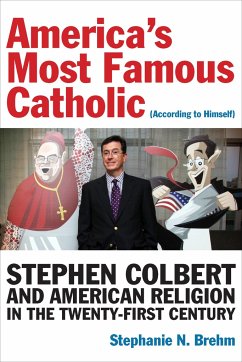 America's Most Famous Catholic (According to Himself): Stephen Colbert and American Religion in the Twenty-First Century - Brehm, Stephanie N.