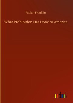 What Prohibition Has Done to America - Franklin, Fabian