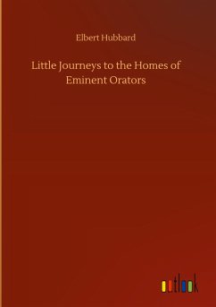 Little Journeys to the Homes of Eminent Orators - Hubbard, Elbert