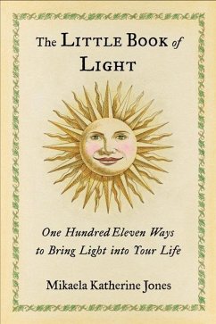 The Little Book of Light: One Hundred Eleven Ways to Bring Light Into Your Life - Jones, Mikaela Katherine