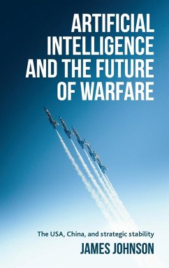 Artificial intelligence and the future of warfare - Johnson, James (Honorary Fellow in the School of History, Politics a