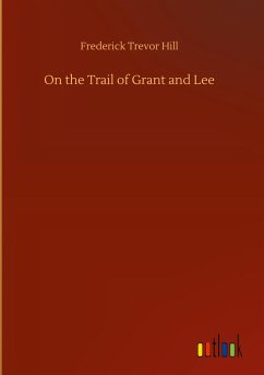 On the Trail of Grant and Lee - Hill, Frederick Trevor