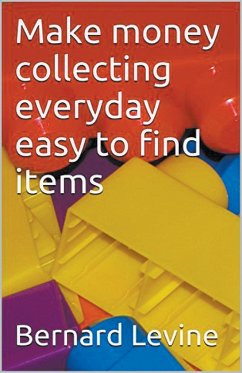 Make Money Collecting Everyday Easy to Find Items - Levine, Bernard