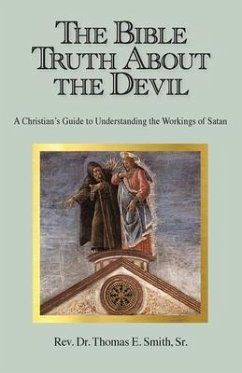 The Bible Truth About the Devil: A Christian's Guide to Understanding the Workings of Satan - Smith, Thomas E.