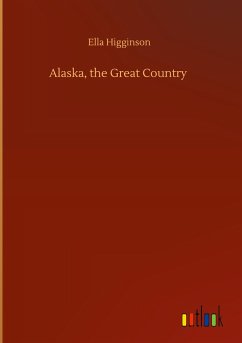 Alaska, the Great Country - Higginson, Ella