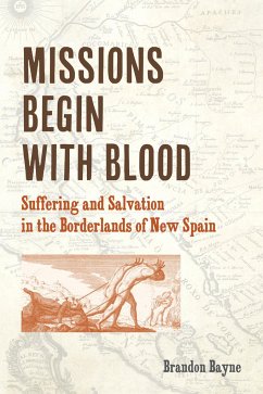 Missions Begin with Blood: Suffering and Salvation in the Borderlands of New Spain - Bayne, Brandon