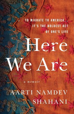 Here We Are: To Migrate to America... It's the Boldest Act of One's Life - Shahani, Aarti Namdev