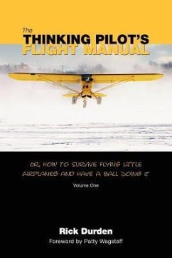 The Thinking Pilot's Flight Manual: Or, How to Survive Flying Little Airplanes and Have a Ball DoingIt - Durden, Rick