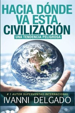 Hacia Dónde Va Esta Civilización: Una Tendencia Peligrosa - Delgado, Ivanni