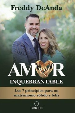 Amor Inquebrantable / Unbreakable Love: Los 7 Principios Para Un Matrimonio Sólido Y Feliz - Deanda, Freddy
