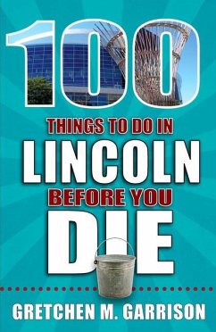 100 Things to Do in Lincoln Before You Die - Garrison, Gretchen M
