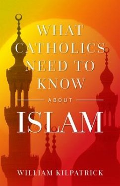What Catholics Need to Know about Islam - Kilpatrick, William K
