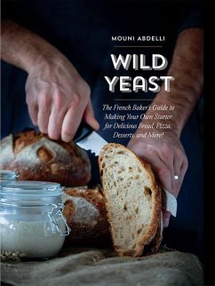 Wild Yeast: The French Baker's Guide to Making Your Own Starter for Delicious Bread, Pizza, Desserts, and More! - Abdelli, Mouni