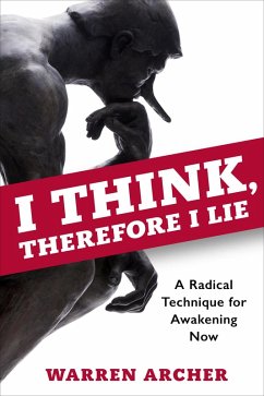 I Think, Therefore I Lie: A Radical Technique for Awakening Now (eBook, ePUB) - Archer, Warren