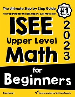 ISEE Upper Level Math for Beginners: The Ultimate Step by Step Guide to Preparing for the ISEE Upper Level Math Test - Nazari, Reza