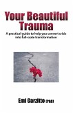 Your Beautiful Trauma: A practical guide to help you convert crisis into full-scale transformation