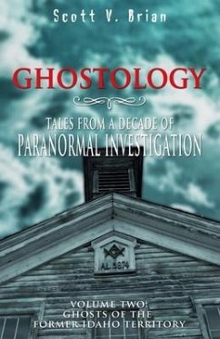Ghostology: Ghosts of the Former Idaho Territory: Tales from a Decade of Paranormal Investigation - Brian, Scott V.