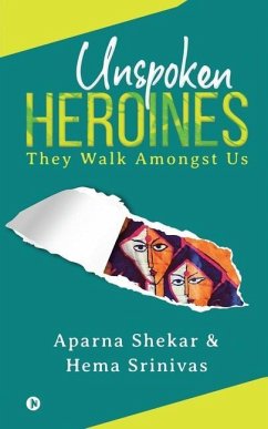 Unspoken Heroines: They Walk Amongst Us - Hema Srinivas; Aparna Shekar