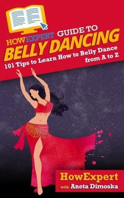 HowExpert Guide to Belly Dancing: 101+ Tips to Learn How to Belly Dance from A to Z - Dimoska, Aneta; Howexpert