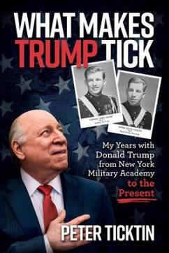 What Makes Trump Tick: My Years with Donald Trump from New York Military Academy to the Present - Ticktin, Peter