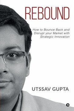 Rebound: How to Bounce Back and Disrupt Your Market with Strategic Innovation - Utssav Gupta