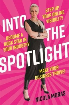 Into the Spotlight: Step Up Your Online Visibility, Become a Rock Star in Your Industry and Make Your Business Thrive - Moras, Nicola