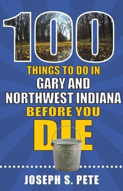 100 Things to Do in Gary and Northwest Indiana Before You Die - Pete, Joseph