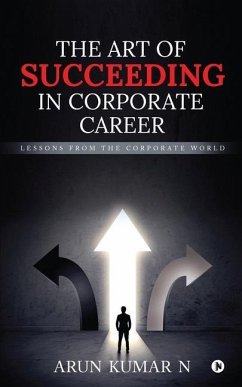 The Art of Succeeding in Corporate Career: Lessons from the Corporate World - Arun Kumar N