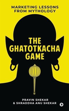 The Ghatotkacha Game: Marketing Lessons from Mythology - Shraddha Anu Shekar; Pravin Shekar