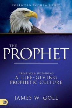 The Prophet: Creating and Sustaining a Life-Giving Prophetic Culture - Goll, James W.