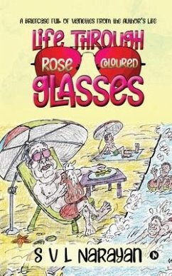 Life Through Rose-Coloured Glasses: A briefcase full of vignettes from the author's life - S V L Narayan