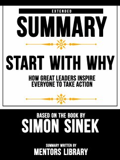 Extended Summary Of Start With Why: How Great Leaders Inspire Everyone To Take Action - Based On The Book By Simon Sinek (eBook, ePUB) - Library, Mentors