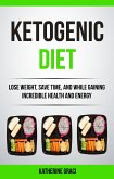 Ketogenic Diet: Lose Weight, Save Time, and While Gaining Incredible Health and Energy (eBook, ePUB)
