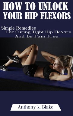 How To Unlock Your Hip Flexors (eBook, ePUB) - Blake, Anthony K.