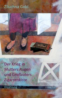 Der Krieg in Mutters Augen und Großvaters Zigarrenkiste (eBook, ePUB) - Gold, Ziluchna