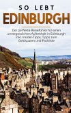 So lebt Edinburgh: Der perfekte Reiseführer für einen unvergesslichen Aufenthalt in Edinburgh inkl. Insider-Tipps, Tipps zum Geldsparen und Packliste