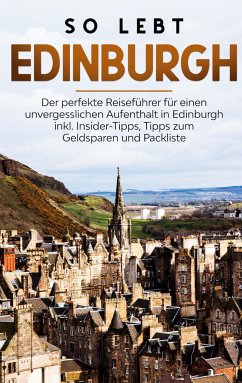 So lebt Edinburgh: Der perfekte Reiseführer für einen unvergesslichen Aufenthalt in Edinburgh inkl. Insider-Tipps, Tipps zum Geldsparen und Packliste - Buche, Alina