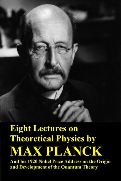 Eight Lectures on Theoretical Physics by Max Planck and his 1920 Nobel Prize Address on the Origin and Development of the Quantum Theory (eBook, ePUB) - Planck, Max